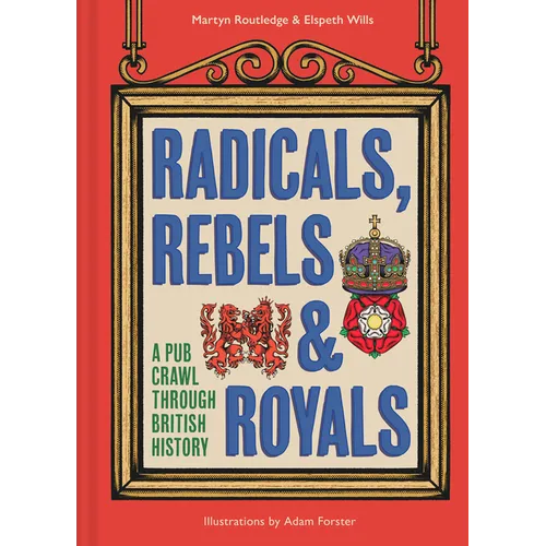Radicals, Rebels and Royals: A Pub Crawl Through British History - Hardcover