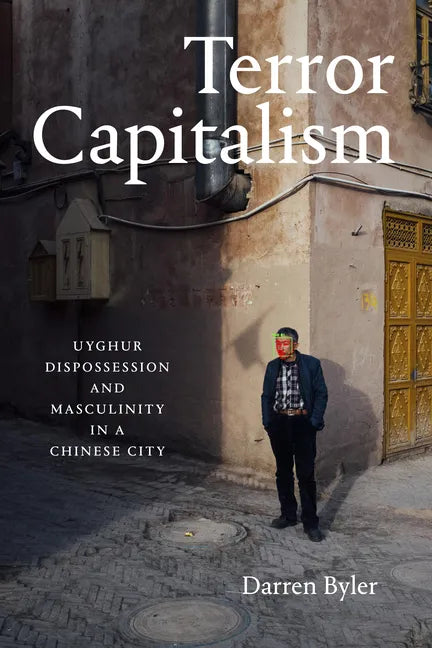 Terror Capitalism: Uyghur Dispossession and Masculinity in a Chinese City - Hardcover